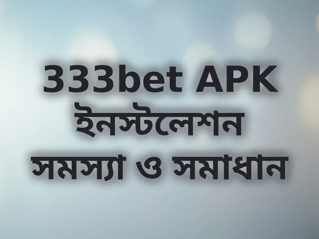 333bet APK ইনস্টলেশন সমস্যা ও সমাধান