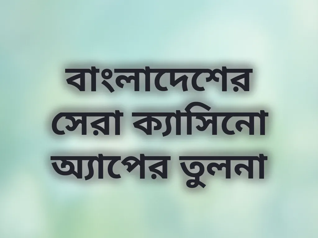 বাংলাদেশের সেরা ক্যাসিনো অ্যাপের তুলনা