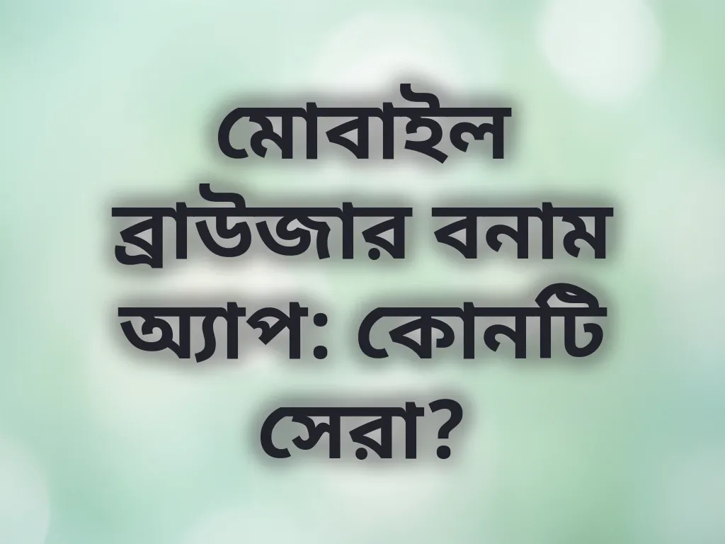 মোবাইল ব্রাউজার বনাম অ্যাপ: কোনটি সেরা?