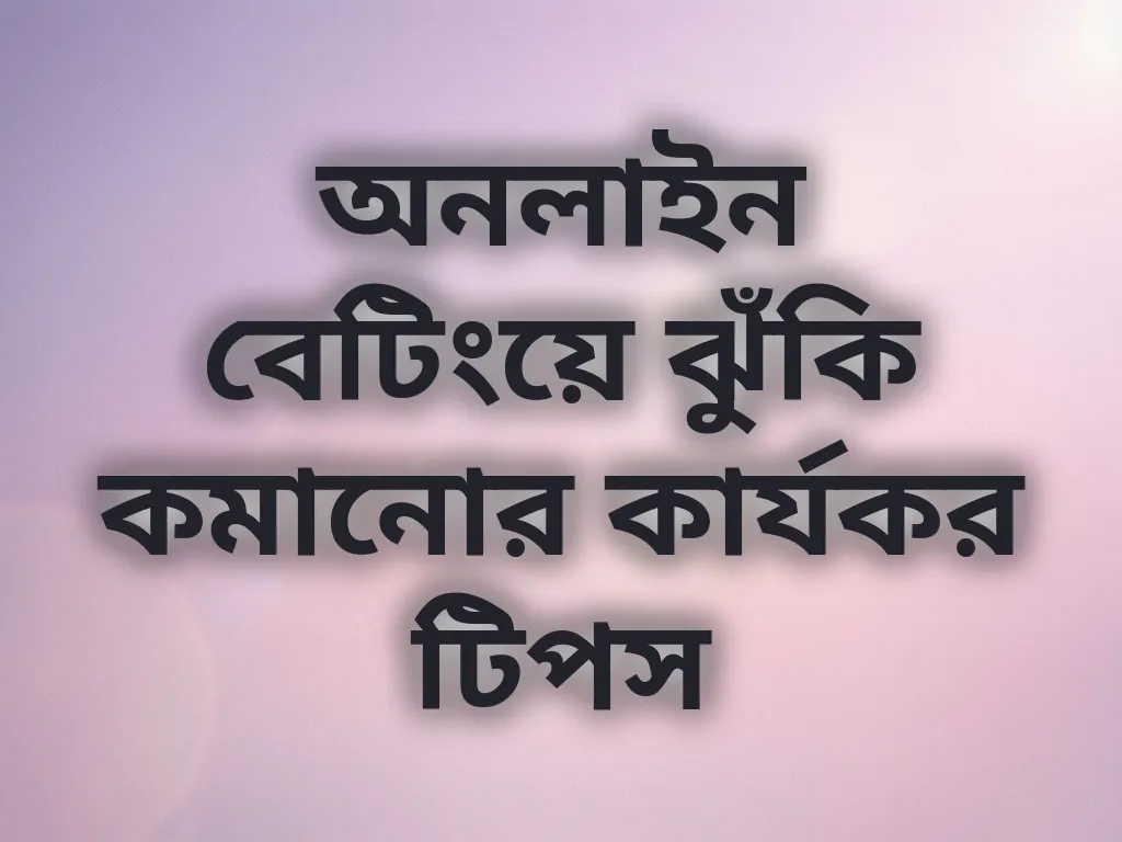 অনলাইন বেটিংয়ে ঝুঁকি কমানোর কার্যকর টিপস