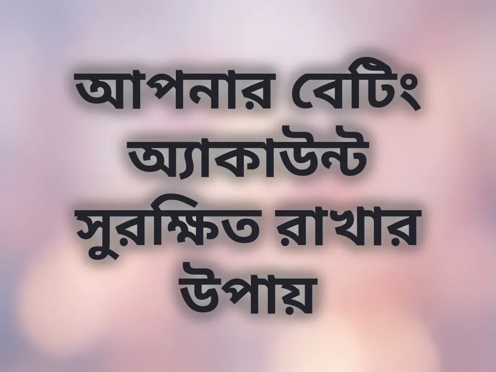 আপনার বেটিং অ্যাকাউন্ট সুরক্ষিত রাখার উপায়